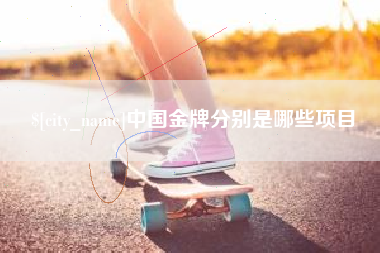 焦作中国金牌分别是哪些项目