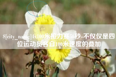 焦作4x100米接力赛56秒-不仅仅是四位运动员各自100米速度的叠加