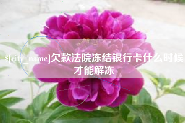 焦作欠款法院冻结银行卡什么时候才能解冻