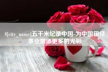 焦作五千米纪录中国-为中国田径事业增添更多的光彩