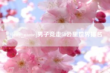 焦作男子竞走50公里世界排名