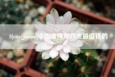焦作中国金牌哪六金最值钱的