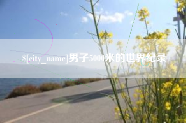 焦作男子5000米的世界纪录