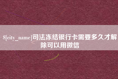 焦作司法冻结银行卡需要多久才解除可以用微信